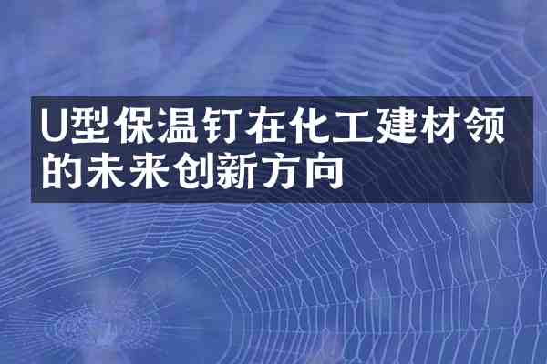 U型保温钉在化工建材领域的未来创新方向