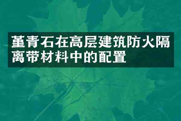 堇青石在高层建筑防火隔离带材料中的配置