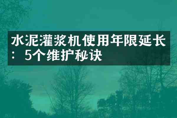 水泥灌浆机使用年限延长:5个维护秘诀