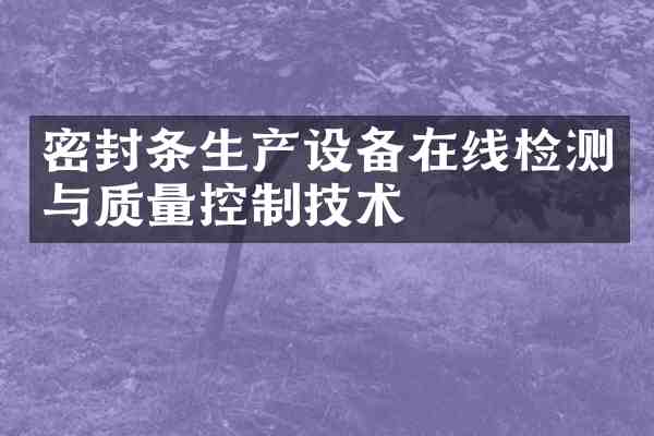 密封条生产设备在线检测与质量控制技术