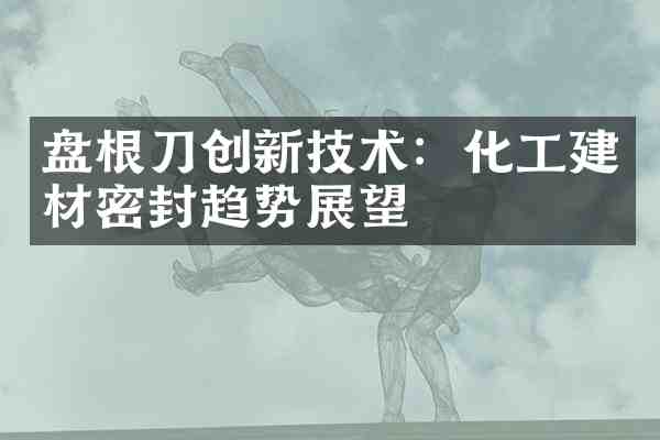 盘根刀创新技术：化工建材密封趋势展望