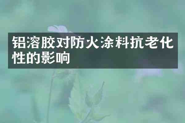 铝溶胶对防火涂料抗老化性的影响
