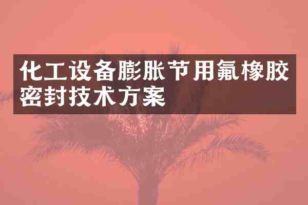化工设备膨胀节用氟橡胶密封技术方案