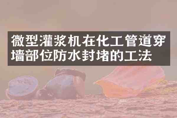 微型灌浆机在化工管道穿墙部位防水封堵的工法