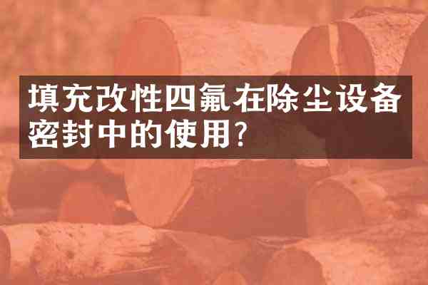 填充改性四氟在除尘设备密封中的使用?