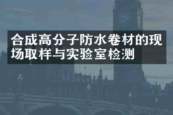 合成高分子防水卷材的现场取样与实验室检测