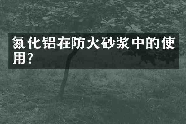 氮化铝在防火砂浆中的使用?