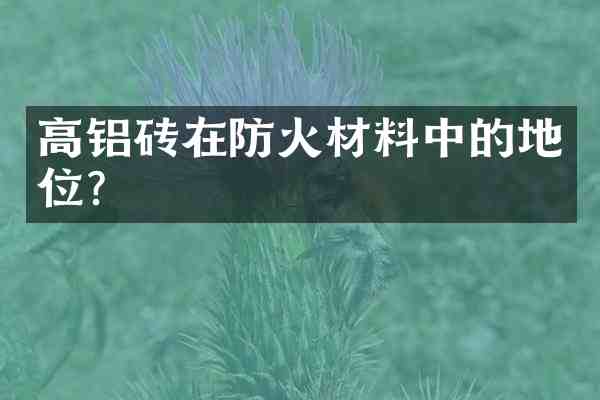 高铝砖在防火材料中的地位?
