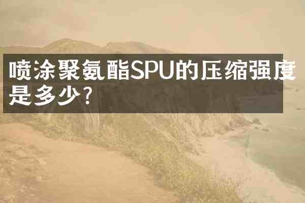 喷涂聚氨酯SPU的压缩强度是多少?