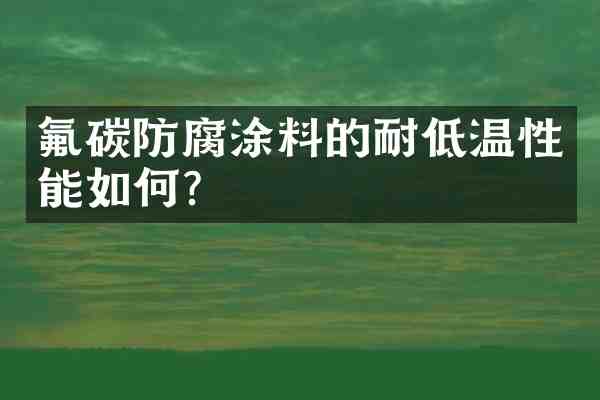 氟碳防腐涂料的耐低温性能如何?