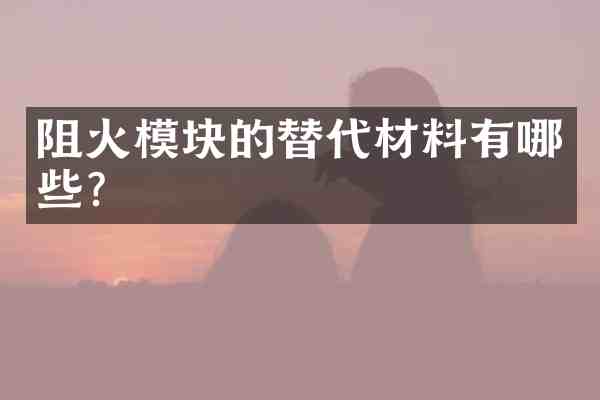 阻火模块的替代材料有哪些?
