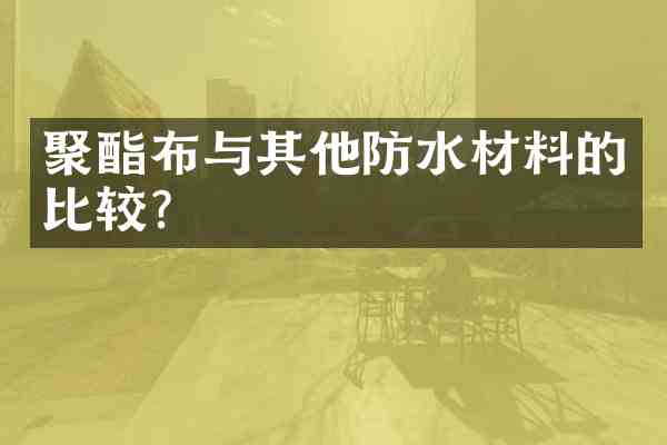 聚酯布与其他防水材料的比较?