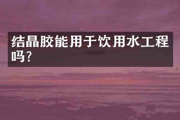 结晶胶能用于饮用水工程吗?