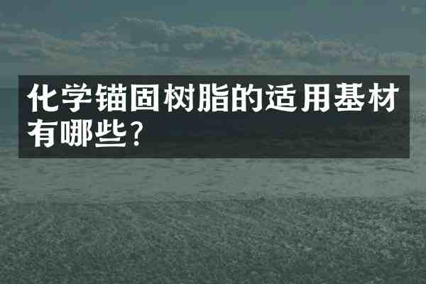 化学锚固树脂的适用基材有哪些?