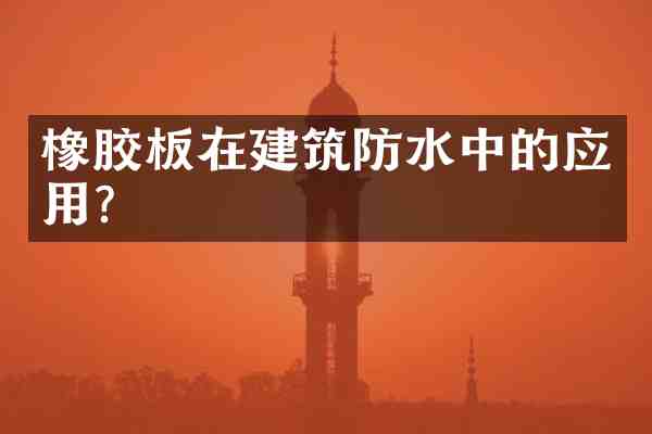 橡胶板在建筑防水中的应用?