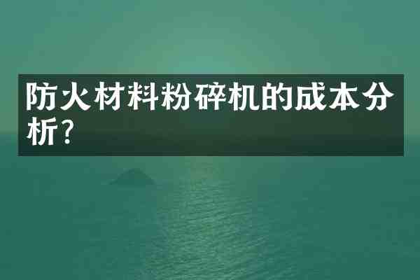 防火材料粉碎机的成本分析?