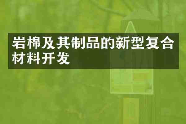 岩棉及其制品的新型复合材料开发