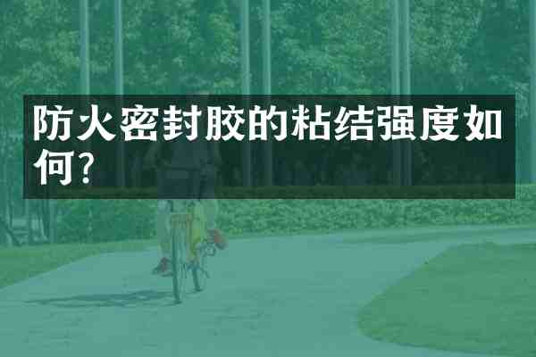 防火密封胶的粘结强度如何?