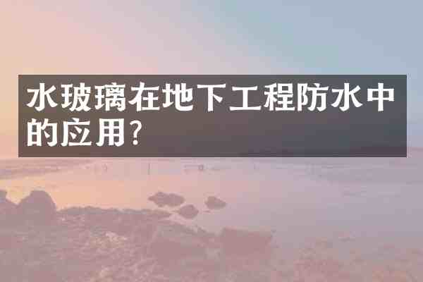 水玻璃在地下工程防水中的应用？