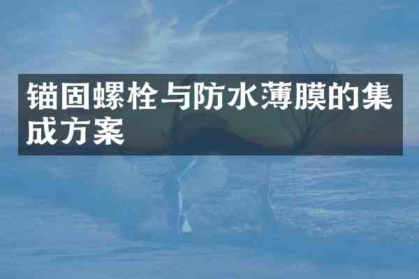 锚固螺栓与防水薄膜的集成方案