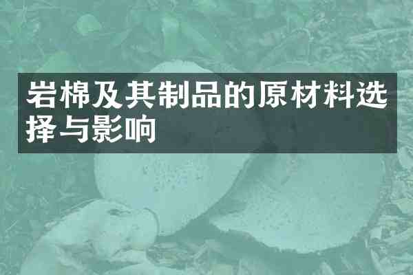 岩棉及其制品的原材料选择与影响