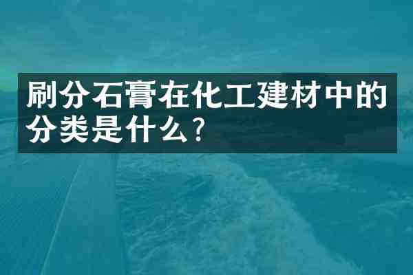 石膏在化工建材中的分类是什么?