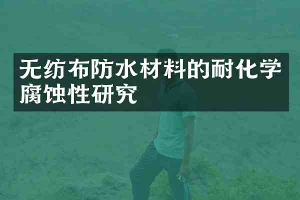 无纺布防水材料的耐化学腐蚀性研究