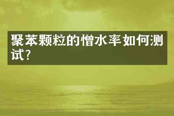 聚苯颗粒的憎水率如何测试?