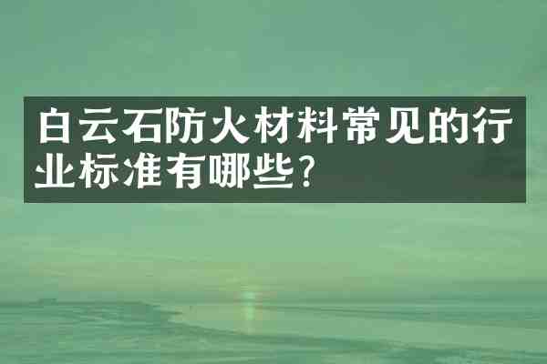 白云石防火材料常见的行业标准有哪些?