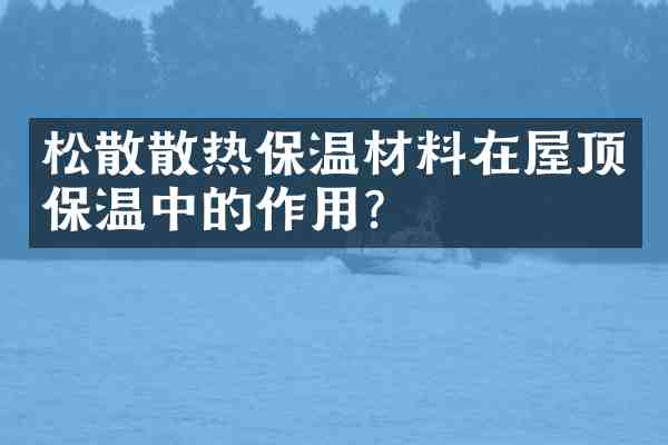松散散热保温材料在屋顶保温中的作用?