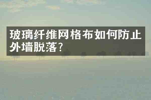 玻璃纤维网格布如何防止外墙脱落?