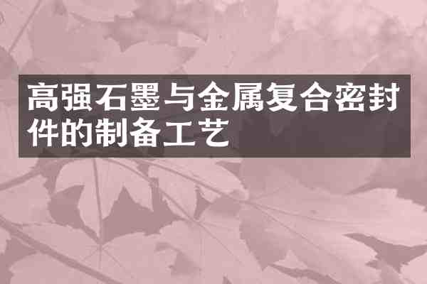 高强石墨与金属复合密封件的制备工艺