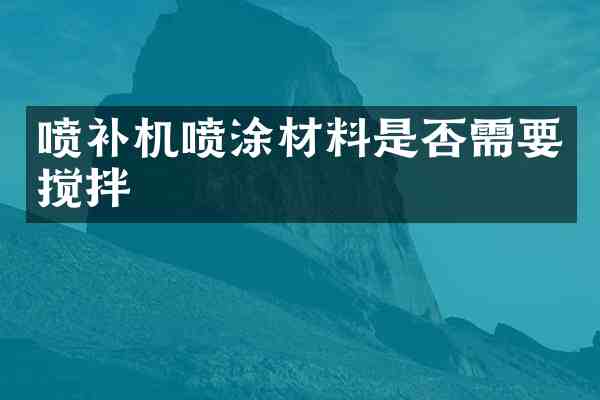 喷补机喷涂材料是否需要搅拌
