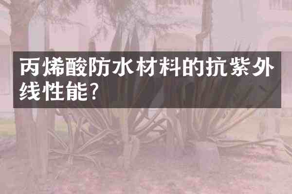 丙烯酸防水材料的抗紫外线性能?