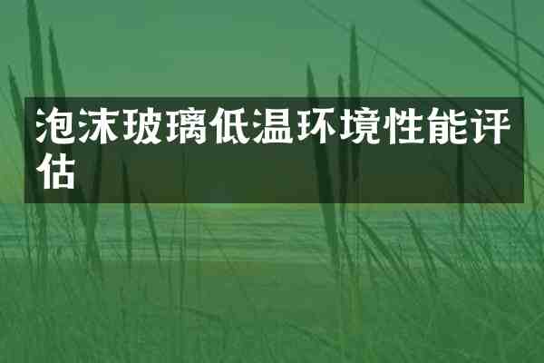 泡沫玻璃低温环境性能评估