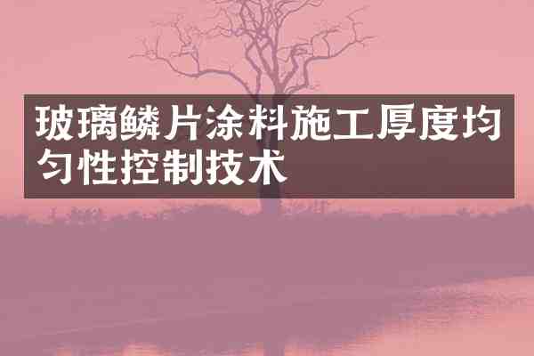 玻璃鳞片涂料施工厚度均匀性控制技术