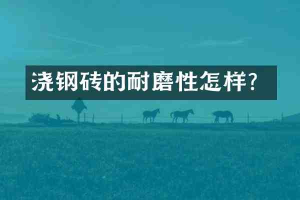 浇钢砖的耐磨性怎样?