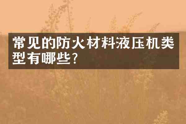 常见的防火材料液压机类型有哪些?