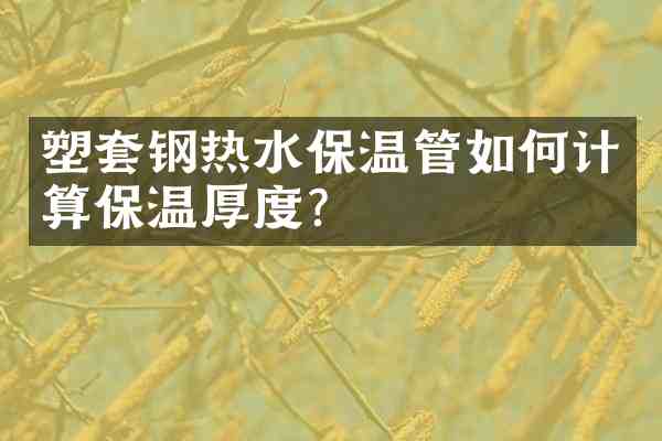 塑套钢热水保温管如何计算保温厚度?