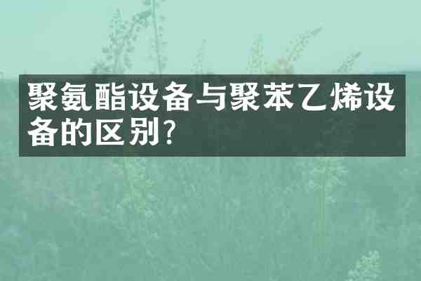 聚氨酯设备与聚苯乙烯设备的区别?