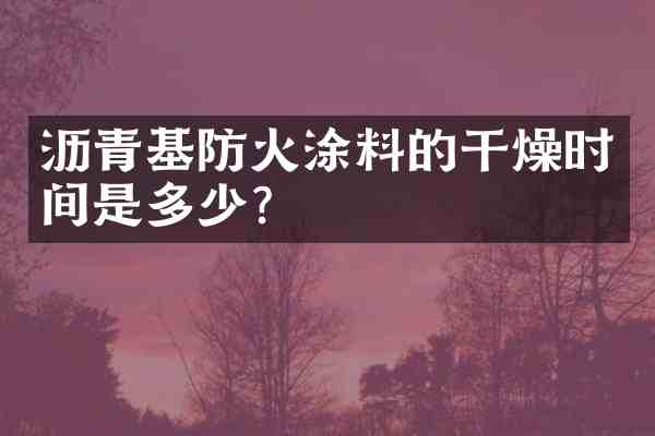 沥青基防火涂料的干燥时间是多少？