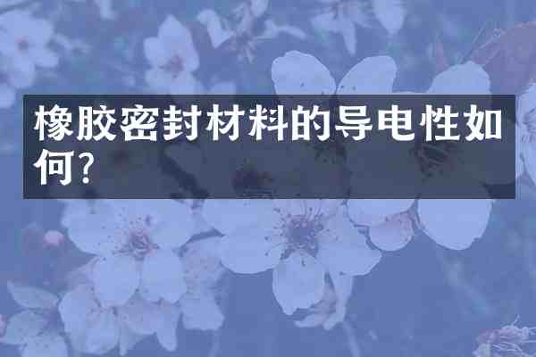 橡胶密封材料的导电性如何?