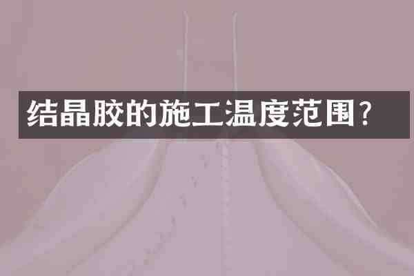 结晶胶的施工温度范围?