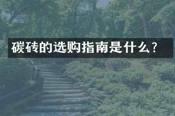 碳砖的选购指南是什么?