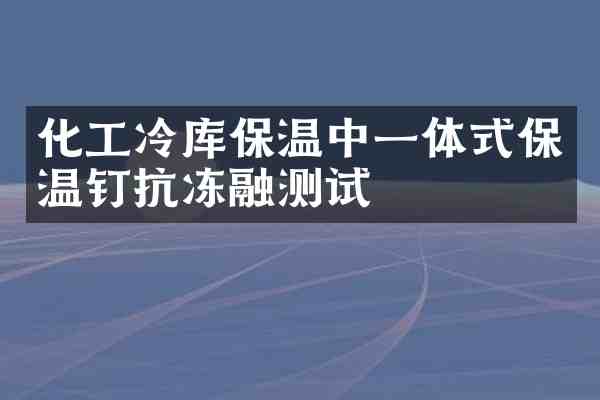化工冷库保温中一体式保温钉抗冻融测试