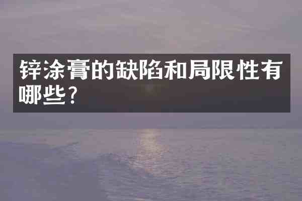 锌涂膏的缺陷和局限性有哪些?