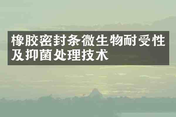 橡胶密封条微生物耐受性及抑菌处理技术
