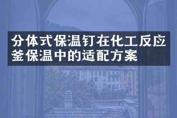 分体式保温钉在化工反应釜保温中的适案