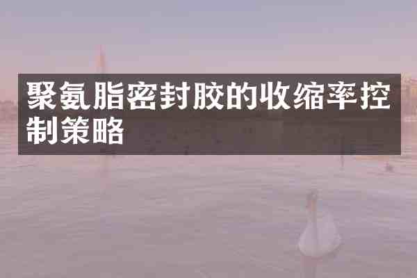 聚氨脂密封胶的收缩率控制策略