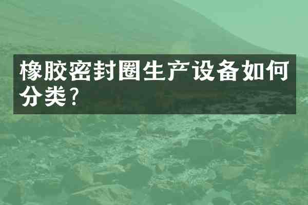 橡胶密封圈生产设备如何分类？